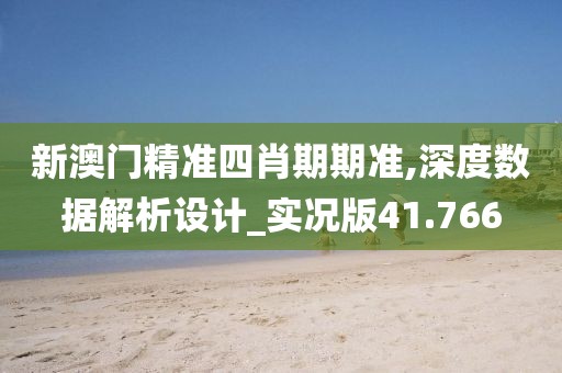 新澳门精准四肖期期准,深度数据解析设计_实况版41.766