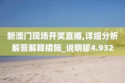 新澳门现场开奖直播,详细分析解答解释措施_说明版4.932
