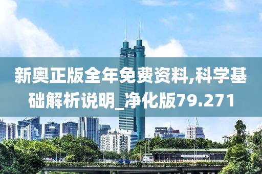 新奥正版全年免费资料,科学基础解析说明_净化版79.271