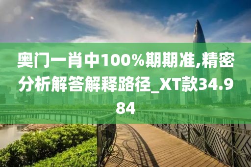 奥门一肖中100%期期准,精密分析解答解释路径_XT款34.984