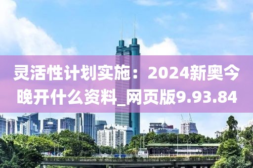 灵活性计划实施：2024新奥今晚开什么资料_网页版9.93.84