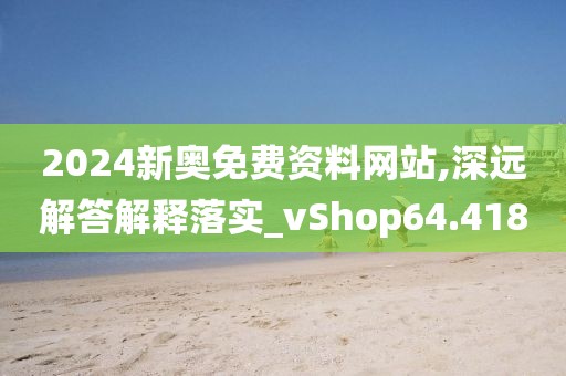 2024新奥免费资料网站,深远解答解释落实_vShop64.418