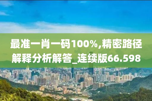 最准一肖一码100%,精密路径解释分析解答_连续版66.598