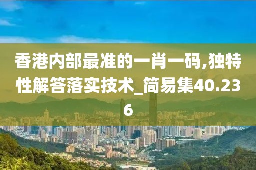 香港内部最准的一肖一码,独特性解答落实技术_简易集40.236