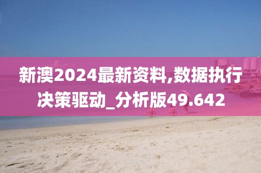 新澳2024最新资料,数据执行决策驱动_分析版49.642