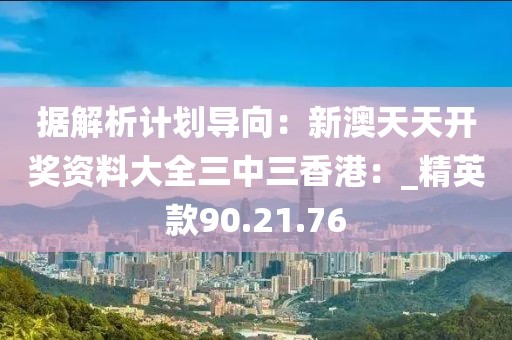 据解析计划导向：新澳天天开奖资料大全三中三香港：_精英款90.21.76