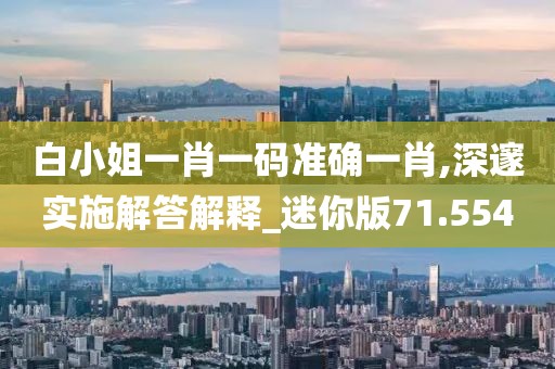 白小姐一肖一码准确一肖,深邃实施解答解释_迷你版71.554