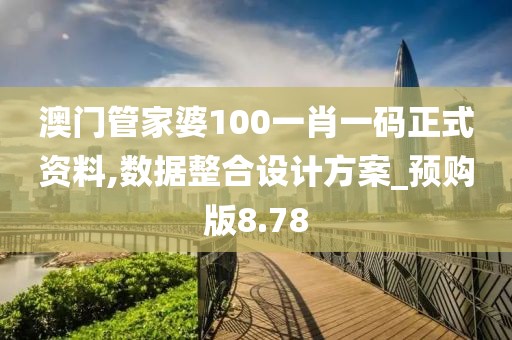 澳门管家婆100一肖一码正式资料,数据整合设计方案_预购版8.78