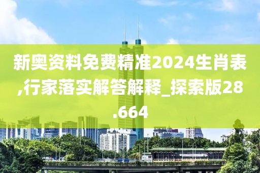 新奥资料免费精准2024生肖表,行家落实解答解释_探索版28.664