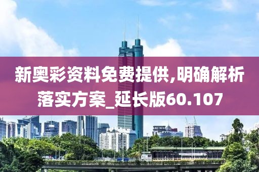 新奥彩资料免费提供,明确解析落实方案_延长版60.107