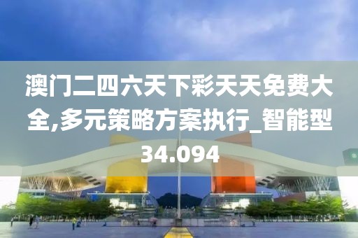 澳门二四六天下彩天天免费大全,多元策略方案执行_智能型34.094