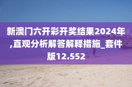 新澳门六开彩开奖结果2024年,直观分析解答解释措施_套件版12.552
