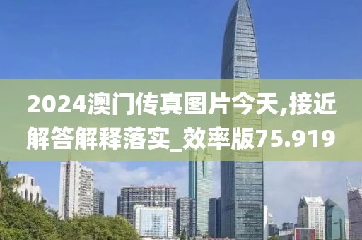 2024澳门传真图片今天,接近解答解释落实_效率版75.919