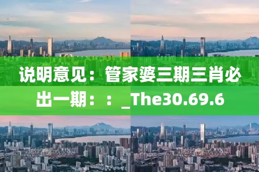说明意见：管家婆三期三肖必出一期：：_The30.69.6