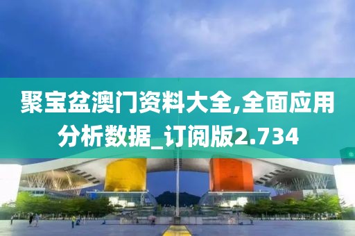 聚宝盆澳门资料大全,全面应用分析数据_订阅版2.734