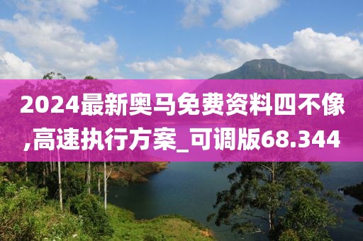 2024最新奥马免费资料四不像,高速执行方案_可调版68.344