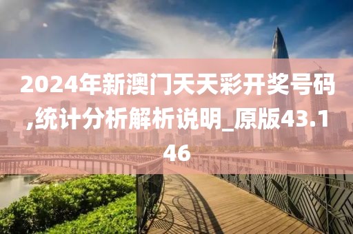 2024年新澳门天天彩开奖号码,统计分析解析说明_原版43.146