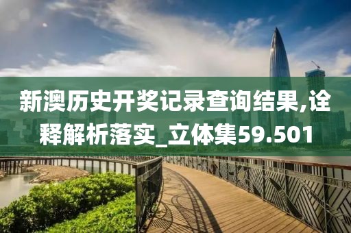 新澳历史开奖记录查询结果,诠释解析落实_立体集59.501
