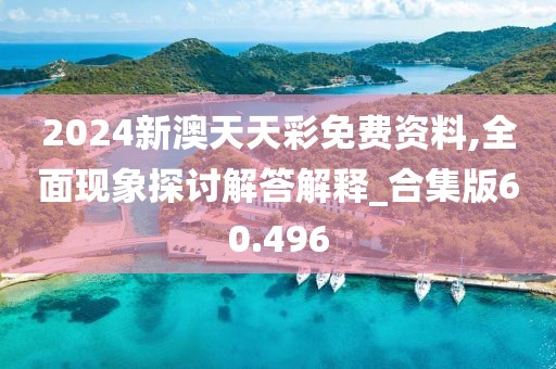 2024新澳天天彩免费资料,全面现象探讨解答解释_合集版60.496