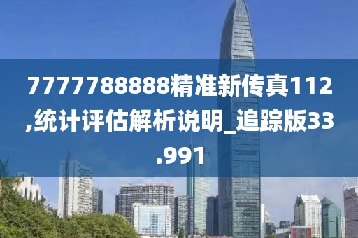7777788888精准新传真112,统计评估解析说明_追踪版33.991