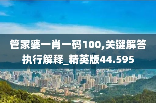 管家婆一肖一码100,关键解答执行解释_精英版44.595
