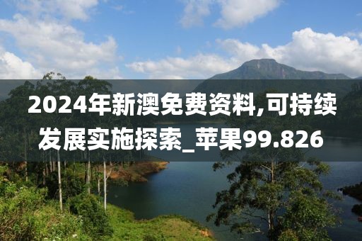 2024年新澳免费资料,可持续发展实施探索_苹果99.826