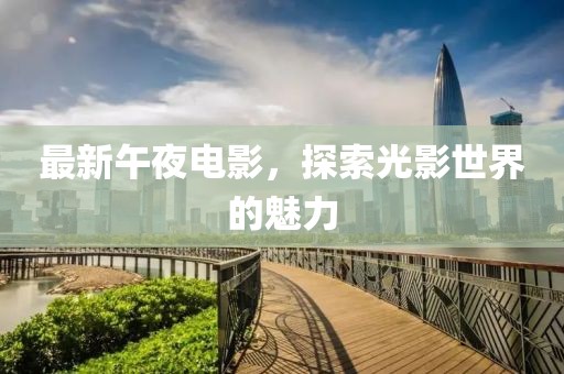 最新午夜电影，探索光影世界的魅力
