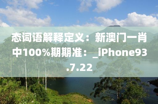 态词语解释定义：新澳门一肖中100%期期准：_iPhone93.7.22