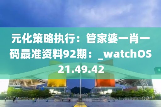 元化策略执行：管家婆一肖一码最准资料92期：_watchOS21.49.42