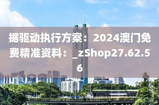 据驱动执行方案：2024澳门免费精准资料：_zShop27.62.56