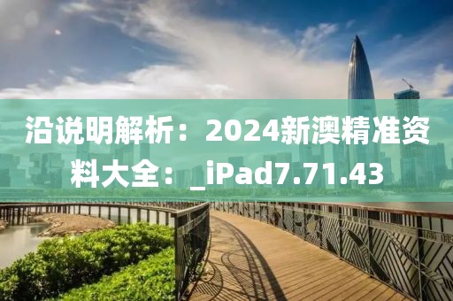 沿说明解析：2024新澳精准资料大全：_iPad7.71.43