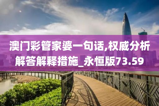 澳门彩管家婆一句话,权威分析解答解释措施_永恒版73.59