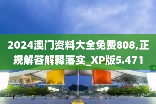 2024澳门资料大全免费808,正规解答解释落实_XP版5.471