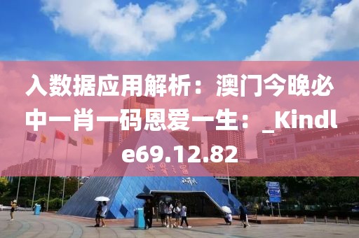 入数据应用解析：澳门今晚必中一肖一码恩爱一生：_Kindle69.12.82
