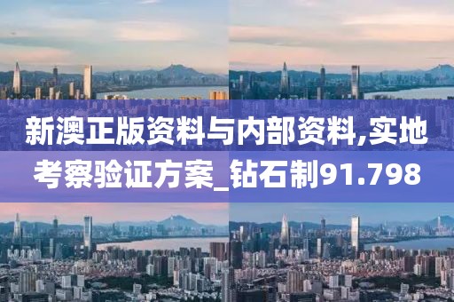 新澳正版资料与内部资料,实地考察验证方案_钻石制91.798