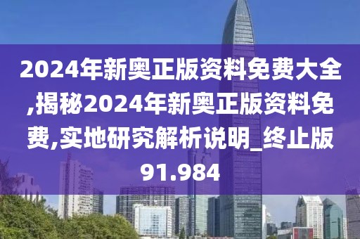 2024年新奥正版资料免费大全,揭秘2024年新奥正版资料免费,实地研究解析说明_终止版91.984
