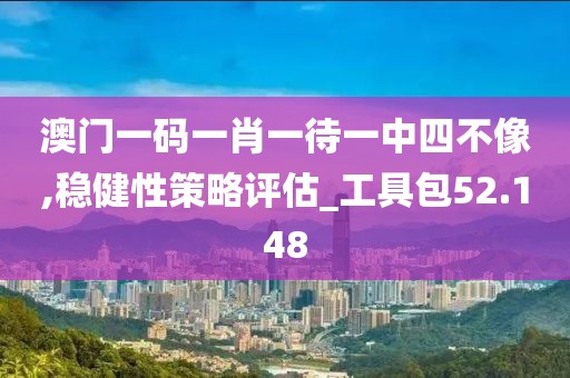 澳门一码一肖一待一中四不像,稳健性策略评估_工具包52.148