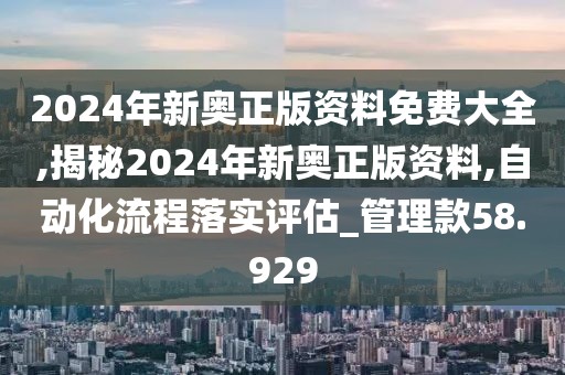 2024年新奥正版资料免费大全,揭秘2024年新奥正版资料,自动化流程落实评估_管理款58.929