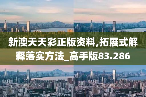 新澳天天彩正版资料,拓展式解释落实方法_高手版83.286