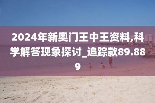 2024年新奥门王中王资料,科学解答现象探讨_追踪款89.889