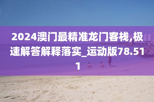 2024澳门最精准龙门客栈,极速解答解释落实_运动版78.511
