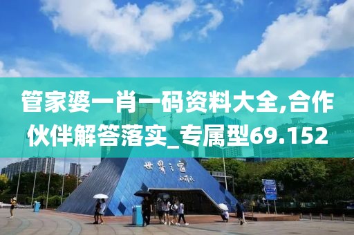 管家婆一肖一码资料大全,合作伙伴解答落实_专属型69.152