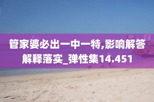 管家婆必出一中一特,影响解答解释落实_弹性集14.451