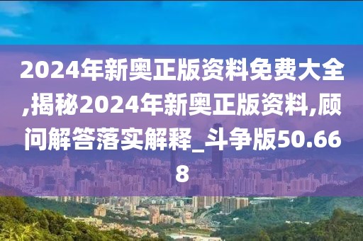 2024年新奥正版资料免费大全,揭秘2024年新奥正版资料,顾问解答落实解释_斗争版50.668