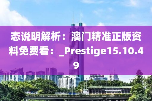 态说明解析：澳门精准正版资料免费看：_Prestige15.10.49
