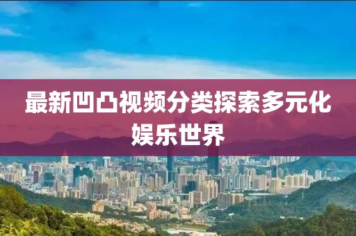 最新凹凸视频分类探索多元化娱乐世界