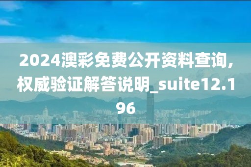 2024澳彩免费公开资料查询,权威验证解答说明_suite12.196