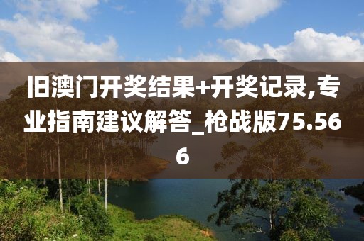旧澳门开奖结果+开奖记录,专业指南建议解答_枪战版75.566