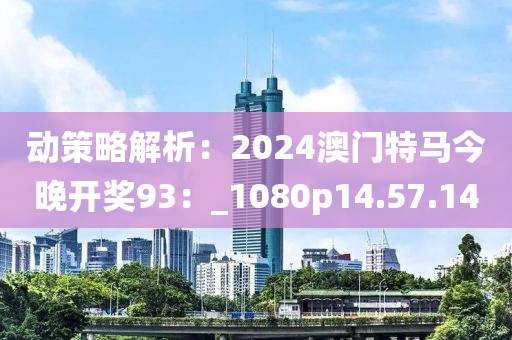 动策略解析：2024澳门特马今晚开奖93：_1080p14.57.14
