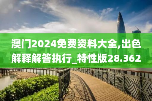 澳门2024免费资料大全,出色解释解答执行_特性版28.362